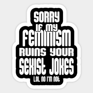 Sorry If My Feminism Ruins Your Sexist Jokes - LOL No I'm Not Sticker